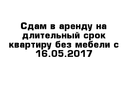 Сдам в аренду на длительный срок квартиру без мебели с 16.05.2017